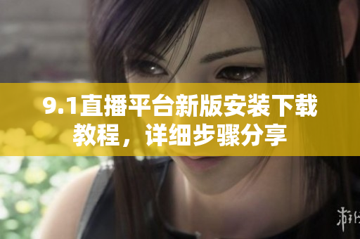 9.1直播平臺(tái)新版安裝下載教程，詳細(xì)步驟分享