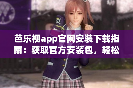 芭樂視app官網(wǎng)安裝下載指南：獲取官方安裝包，輕松下載及安裝指引