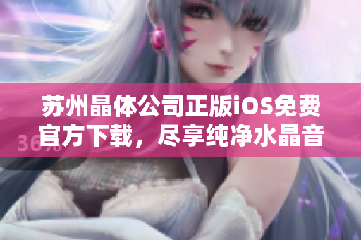 蘇州晶體公司正版iOS免費官方下載，盡享純凈水晶音樂盛宴