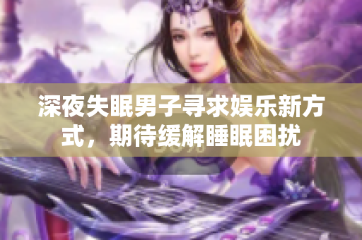 深夜失眠男子尋求娛樂新方式，期待緩解睡眠困擾