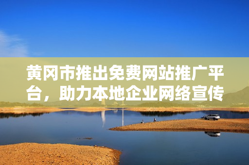 黃岡市推出免費網(wǎng)站推廣平臺，助力本地企業(yè)網(wǎng)絡宣傳，提供全方位服務