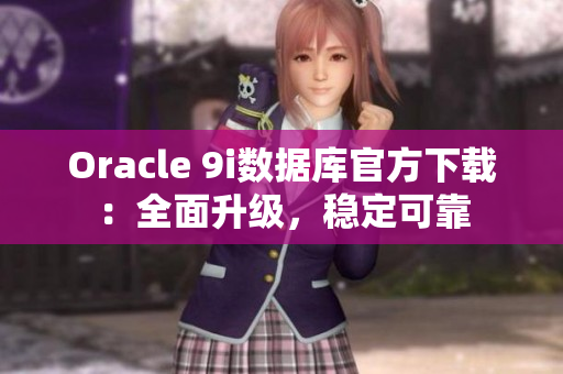 Oracle 9i數(shù)據(jù)庫官方下載：全面升級，穩(wěn)定可靠
