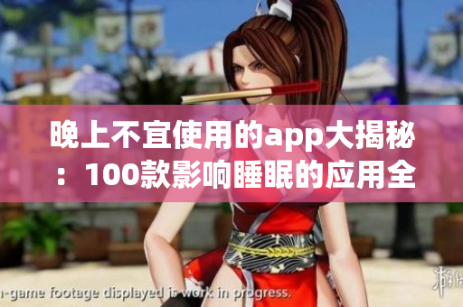 晚上不宜使用的app大揭秘：100款影響睡眠的應用全曝光