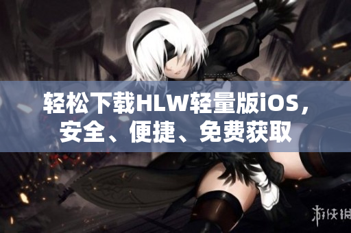 輕松下載HLW輕量版iOS，安全、便捷、免費(fèi)獲取