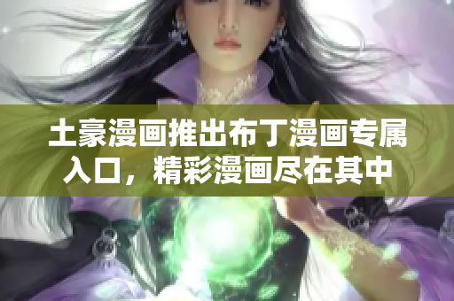 土豪漫畫推出布丁漫畫專屬入口，精彩漫畫盡在其中