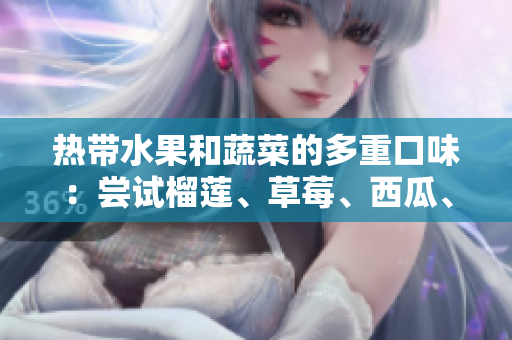 熱帶水果和蔬菜的多重口味：嘗試榴蓮、草莓、西瓜、茄子和黃瓜
