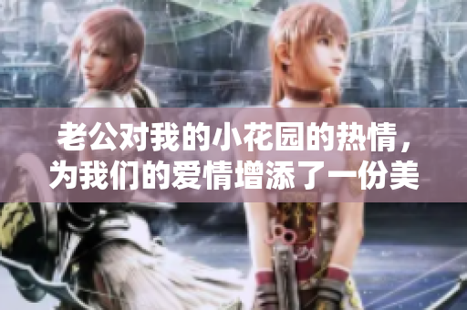 老公對我的小花園的熱情，為我們的愛情增添了一份美好。
