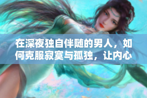 在深夜獨自伴隨的男人，如何克服寂寞與孤獨，讓內(nèi)心找到寧靜與安慰？
