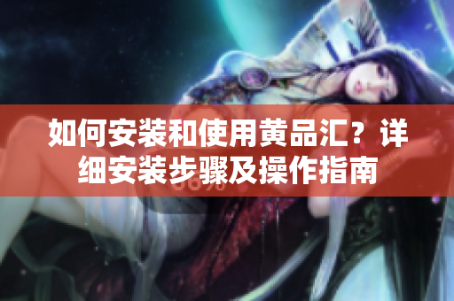 如何安裝和使用黃品匯？詳細(xì)安裝步驟及操作指南