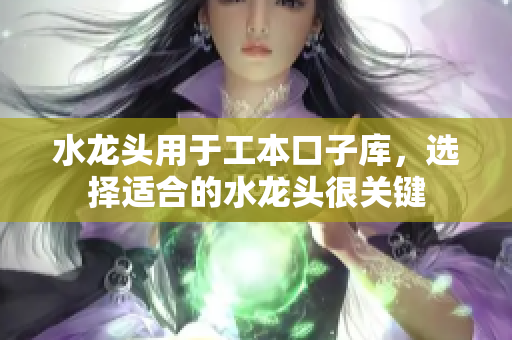 水龍頭用于工本口子庫，選擇適合的水龍頭很關(guān)鍵