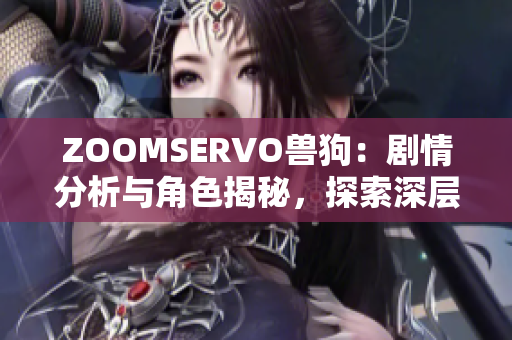 ZOOMSERVO獸狗：劇情分析與角色揭秘，探索深層主題與情感共鳴