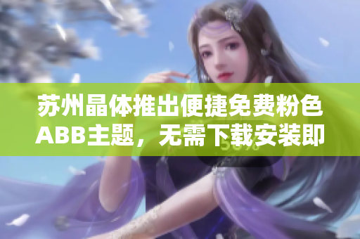 蘇州晶體推出便捷免費(fèi)粉色ABB主題，無需下載安裝即可使用