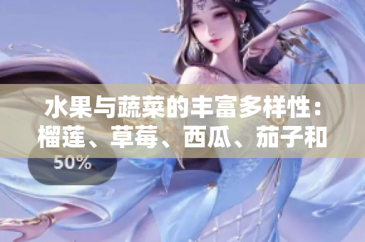 水果與蔬菜的豐富多樣性：榴蓮、草莓、西瓜、茄子和黃瓜