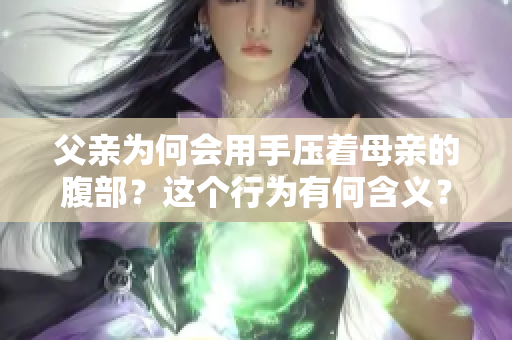 父親為何會用手壓著母親的腹部？這個行為有何含義？