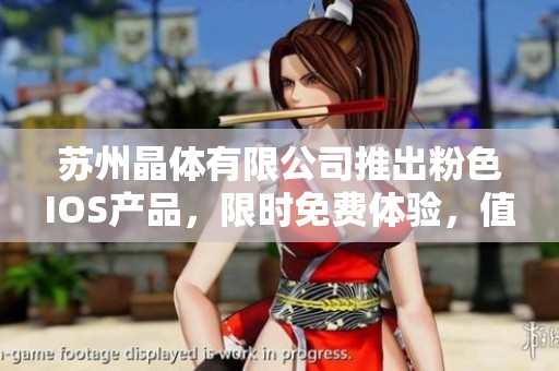 蘇州晶體有限公司推出粉色I(xiàn)OS產(chǎn)品，限時(shí)免費(fèi)體驗(yàn)，值得擁有