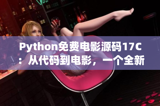 Python免費(fèi)電影源碼17C：從代碼到電影，一個全新的視覺體驗(yàn)