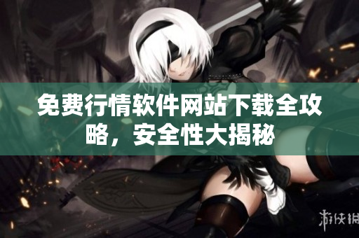 免費(fèi)行情軟件網(wǎng)站下載全攻略，安全性大揭秘