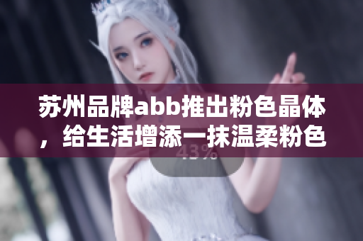 蘇州品牌abb推出粉色晶體，給生活增添一抹溫柔粉色