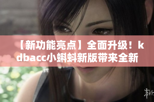 【新功能亮點】全面升級！kdbacc小蝌蚪新版帶來全新特色