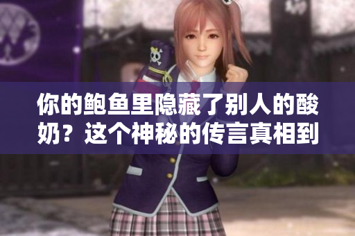 你的鮑魚里隱藏了別人的酸奶？這個神秘的傳言真相到底如何？