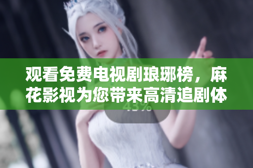 觀看免費(fèi)電視劇瑯琊榜，麻花影視為您帶來(lái)高清追劇體驗(yàn)