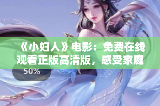 《小婦人》電影：免費(fèi)在線觀看正版高清版，感受家庭溫暖、成長(zhǎng)點(diǎn)滴。