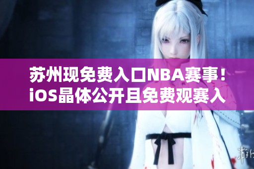 蘇州現(xiàn)免費(fèi)入口NBA賽事！iOS晶體公開且免費(fèi)觀賽入口敞開