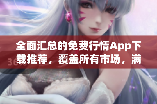 全面匯總的免費(fèi)行情App下載推薦，覆蓋所有市場(chǎng)，滿足投資者需求