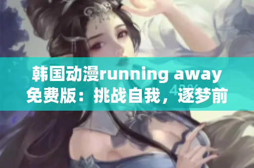 韓國(guó)動(dòng)漫running away免費(fèi)版：挑戰(zhàn)自我，逐夢(mèng)前行