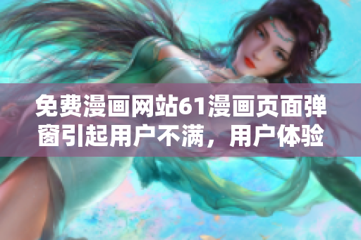 免費漫畫網(wǎng)站61漫畫頁面彈窗引起用戶不滿，用戶體驗受影響