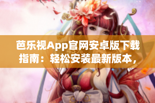 芭樂視App官網(wǎng)安卓版下載指南：輕松安裝最新版本，在線觀看精彩節(jié)目