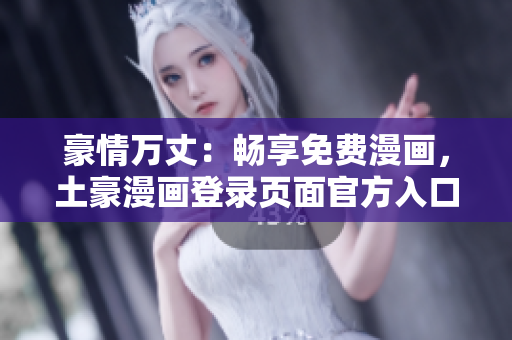 豪情萬(wàn)丈：暢享免費(fèi)漫畫(huà)，土豪漫畫(huà)登錄頁(yè)面官方入口