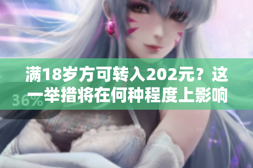 滿18歲方可轉(zhuǎn)入202元？這一舉措將在何種程度上影響人們？