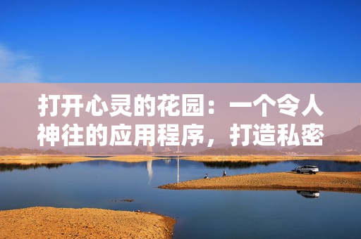 打開(kāi)心靈的花園：一個(gè)令人神往的應(yīng)用程序，打造私密的精神角落